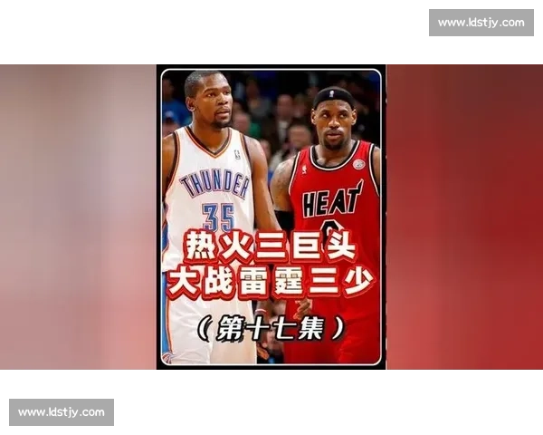 热火vs雷霆总决赛第三战前瞻年轻风暴挑战经验铁壁谁能抢占冠军天平